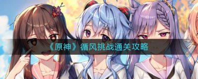 ​原神循风挑战通关怎么做