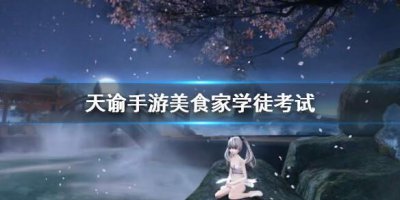 ​天谕手游美食家学徒考试怎么过