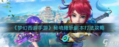 ​梦幻西游秘境降妖副本要如何打-梦幻西游秘境降妖副本打法分享