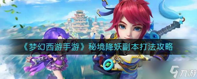 梦幻西游秘境降妖副本要如何打-梦幻西游秘境降妖副本打法分享