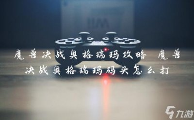 ​魔兽决战奥格瑞玛攻略 魔兽决战奥格瑞玛码头怎么打