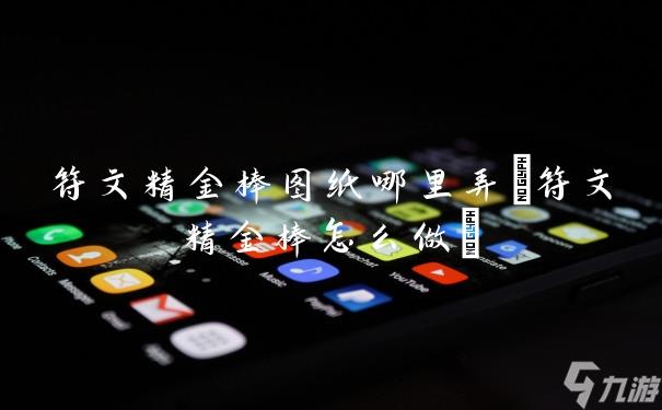 符文精金棒图纸哪里弄(符文精金棒怎么做)