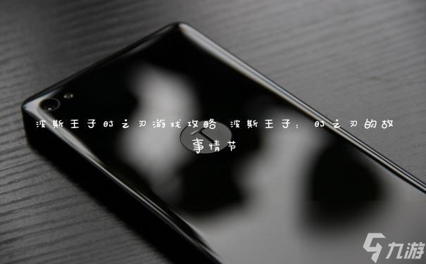 波斯王子时之刃游戏攻略 波斯王子：时之刃的故事情节