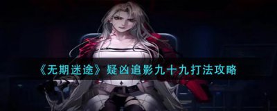 ​无期迷途疑凶追影九十九疑凶追影怎么打