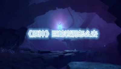​原神巨蛇岩洞怎么去
