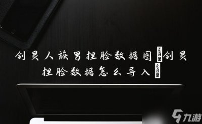 ​剑灵人族男捏脸数据图 剑灵捏脸数据怎么导入