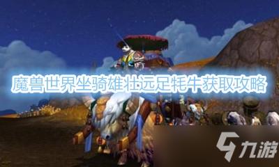 《魔兽世界》坐骑雄壮远足牦牛获取攻略