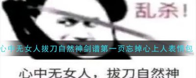 ​心中无女人拔刀自然神剑谱第一页忘掉心上人表情包有哪些汇总