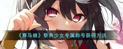 ​赛马娘祭典少女专属称号应该怎么获得
