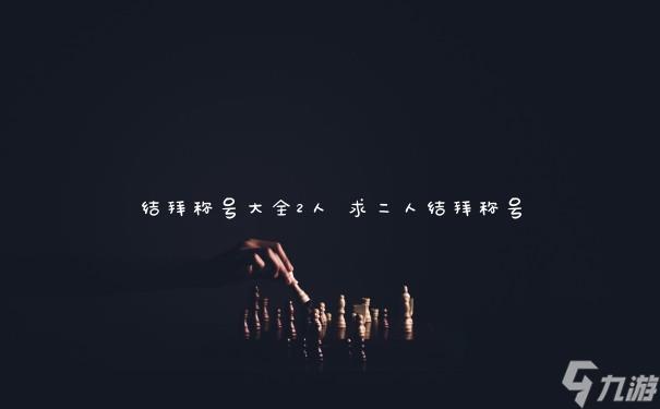 结拜称号大全2人 求二人结拜称号