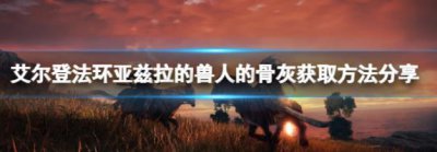 ​艾尔登法环亚兹拉的兽人的骨灰位置在哪里