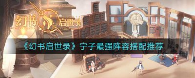 ​幻书启世录宁子最强阵容搭配推荐