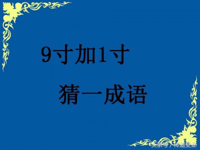 ​脑筋急转弯：9寸加1寸 猜一成语？