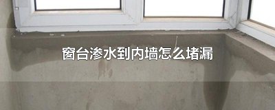 ​窗台渗水到内墙怎么堵漏