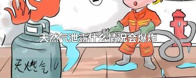 ​天然气泄露什么情况会爆炸