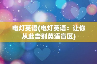 ​电灯英语(电灯英语：让你从此告别英语盲区)