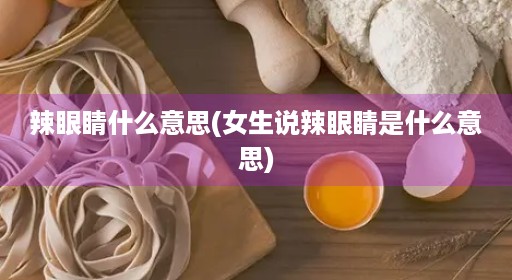 辣眼睛什么意思(女生说辣眼睛是什么意思) 辣眼睛什么意思(女生说辣眼睛是什么意思)