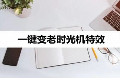 ​一键变老时光机怎么弄？看完这个文章你就会了